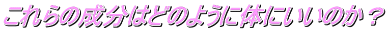 これらの成分はどのように体にいいのか?